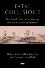Title: Fatal Collisions: The South Australian frontier and the violence of memory, Author: Robert Foster