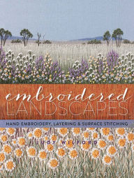 Title: Embroidered Landscapes: Hand Embroidery, Layering & Surface Stitching, Author: Judy Wilford