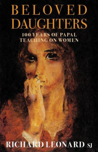 Title: Beloved Daughters: 100 Years of Papal Teaching on Women, Author: Richard Leonard