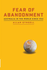 Title: Fear of Abandonment: Australia in the World since 1942, Author: Allan Gyngell