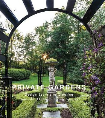 Private Gardens: Design Secrets to Creating Beautiful Outdoor Living Spaces