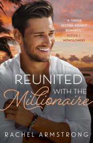 Title: Reunited with the Millionaire: A Feel Good Summer Romance from a Debut Australian Author, Author: Rachel Armstrong