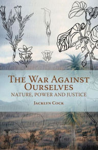 Title: War Against Ourselves: Nature, Power and Justice, Author: Jacklyn Cock