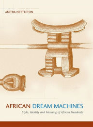 Title: African Dream Machines: Style, Identity and Meaning of African Headrests, Author: Anitra Nettleton