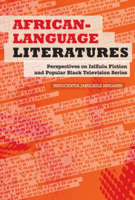 Title: African-Language Literatures: Perspectives on isiZulu fiction and popular black television series, Author: Innocentia Jabulisile Mhlambi