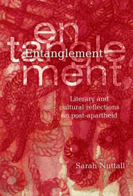 Title: Entanglement: Literary and cultural reflections on post-apartheid, Author: Sarah Nuttall