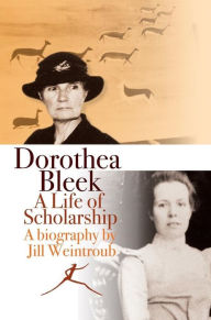 Title: Dorothea Bleek: A life of scholarship, Author: Jill Weintroub
