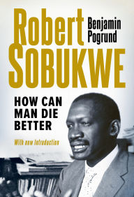 Title: Robert Sobukwe - How can Man Die Better: (New Edition), Author: Benjamin Pogrund