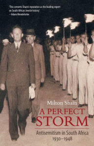 Title: A Perfect Storm: Antisemitism in South Africa 1930 - 1948, Author: Milton Shain