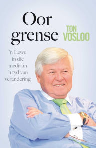 Title: Oor Grense: 'n Lewe in die media in 'n tyd van verandering, Author: Ton Vosloo
