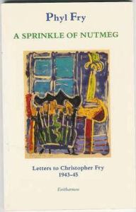 Title: Sprinkle of Nutmeg: Limited Edition of 50 Copies Signed by Christopher Fry: Letters to Christopher Fry 1943-45, Author: Phyl Fry
