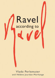 Title: Ravel According to Ravel, Author: Helene Jourdan-Morange