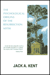 Title: The Psychological Origins of the Resurrection Myth, Author: Jack A. Kent
