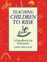 Title: Teaching Children to Ride: A Handbook for Instructors, Author: Jane Wallace