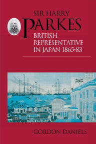 Title: Sir Harry Parkes: British Representative in Japan 1865-1883 / Edition 1, Author: Gordon Daniels