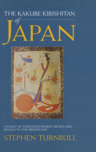 Title: The Kakure Kirishitan of Japan: A Study of Their Development, Beliefs and Rituals to the Present Day, Author: Stephen Turnbull
