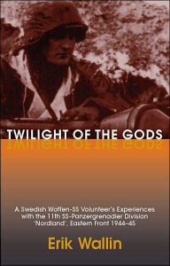 Title: Twilight of the Gods: A Swedish Waffen-SS Volunteer's Experiences with the 11th SS-Panzergrenadier Division 'Nordland', Eastern Front 1944-45, Author: Thorolf Hillblad