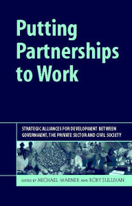 Title: Putting Partnerships to Work: Strategic Alliances for Development between Government, the Private Sector and Civil Society / Edition 1, Author: Michael Warner
