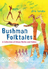 Title: Bushman Folktales: A Collection of Gllana Myths and Fables, Author: Jiro Tanaka