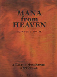 Title: Mana from Heaven: A Century of Maori Prophets in New Zealand, Author: Bronwyn Elsmore