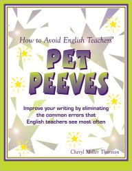 How to Avoid English Teachers' Pet Peeves: Improve Your Writing by Eliminating the Common Errors That English Teachers See Most Often
