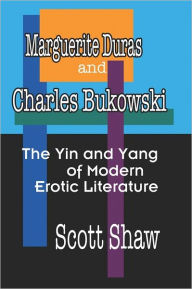 Title: Marguerite Duras And Charles Bukowski: The Yin And Yang Of Modern Erotic Literature, Author: Scott Shaw Ph. D.