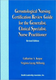 Title: Gerontological Nursing Certification Review Guide for the Generalist, Clinical Specialist, Nurse Practitioner / Edition 2, Author: Catharine A. Kopac