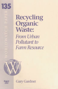 Recycling Organic Waste: From Urban Pollutant to Farm Resource (Worldwatch Paper Series #135)