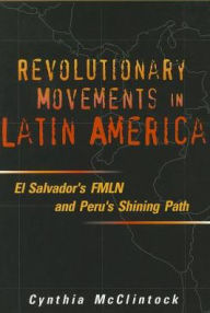 Title: Revolutionary Movements in Latin America: El Salvador's FMLN and Peru's Shining Path / Edition 1, Author: Cynthia McClintock