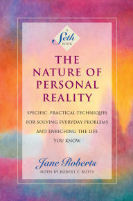 Nature of Personal Reality: Specific, Practical Techniques for Solving Everyday Problems and Enriching the Life You Know