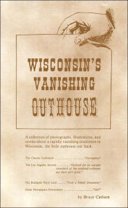 Wisconsin's Vanishing Outhouses: A Collection of photographs, illustrations, and stories about a rapidly vanishing institution in Wisconsin, the little outhouse out back