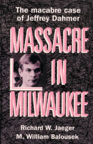 Massacre in Milwaukee: The Macabre Case of Jeffrey Dahmer
