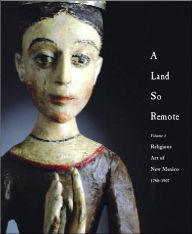 Title: A Land So Remote: Volume 1: Religious Art of New Mexico, 1780-1907 / Edition 1, Author: Larry Frank