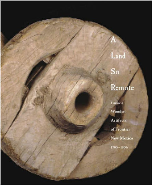 A Land So Remote: Volume 3: Wooden Artifacts of Frontier New Mexico, 1708-1900s / Edition 1