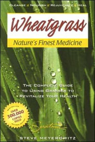 Wheatgrass Nature's Finest Medicine: The Complete Guide to Using Grasses to Revitalize Your Health