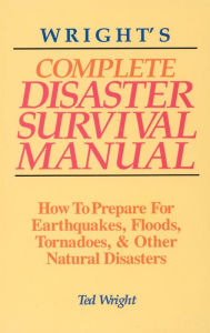 Title: Wright's Complete Disaster Survival Manual: How to Prepare for Earthquakes, Floods, Tornadoes, & Other Natural Disasters, Author: Ted Wright