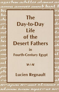 Title: The Day-to-Day Life of the Desert Fathers In Fourth-Century Egypt, Author: Lucien Regnault