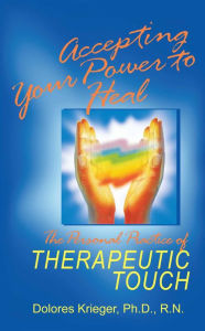 Title: Accepting Your Power to Heal: The Personal Practice of Therapeutic Touch, Author: Dolores Krieger Ph.D.