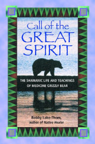 Title: Call of the Great Spirit: The Shamanic Life and Teachings of Medicine Grizzly Bear, Author: Bobby Lake-Thom