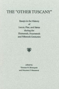 Title: The 'Other Tuscany': Essays in the History of Lucca, Pisa, and Siena during the Thirteenth, Fourteenth, and Fifteenth Centuries, Author: Thomas W Blomquist