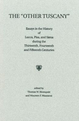 The 'Other Tuscany': Essays in the History of Lucca, Pisa, and Siena during the Thirteenth, Fourteenth, and Fifteenth Centuries