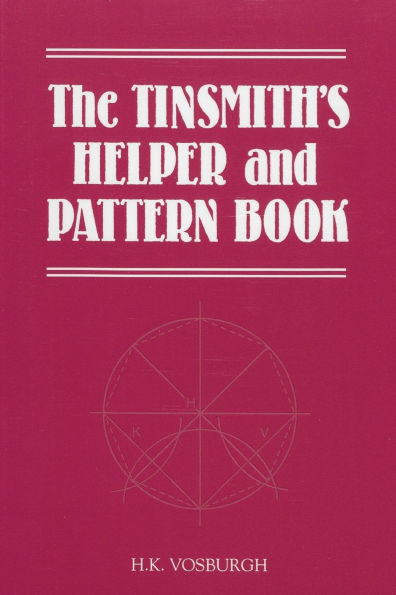 Tinsmith's Helper and Pattern Book: With Useful Rules, Diagrams and Tables