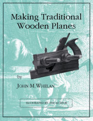 Title: Making Traditional Wooden Planes, Author: John M. Whelan