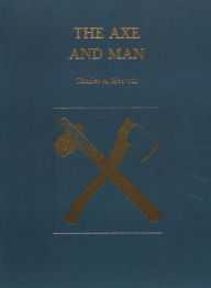 Title: The Axe and Man: The History of Man's Early Technology as Exemplified by His Axe, Author: Charles A. Eavrin