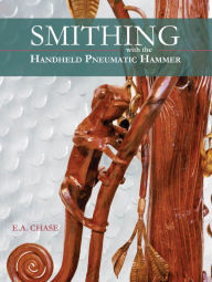 Title: Smithing with the Handheld Pneumatic Hammer, Author: E. A. Chase