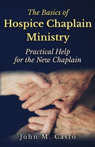 Title: The Basics of Hospice Chaplain Ministry: Practical Help for the New Chaplain, Author: Chaplain Tom Franklin