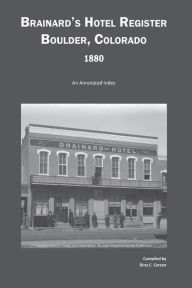 Title: Brainard's Hotel Register, Boulder, Colorado, 1880: An Annotated Index, Author: Dina C Carson