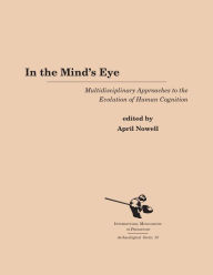 Title: In the Mind's Eye: Multidisciplinary Approaches to the Evolution of Human Cognition, Author: April  Nowell