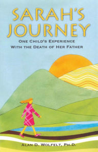 Title: Sarah's Journey: One Child's Experience with the Death of Her Father, Author: Alan D Wolfelt PhD