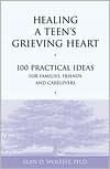 Title: Healing a Teen's Grieving Heart: 100 Practical Ideas for Families, Friends and Caregivers, Author: Alan D Wolfelt PhD